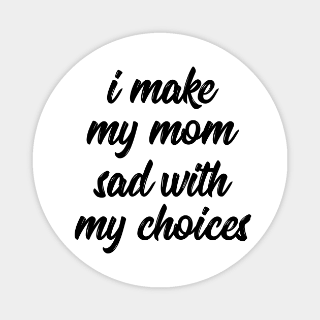 i make my mom sad with my choices Magnet by IRIS